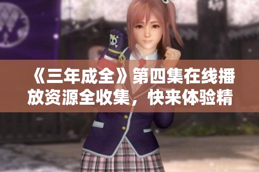 《三年成全》第四集在线播放资源全收集，快来体验精彩剧情！