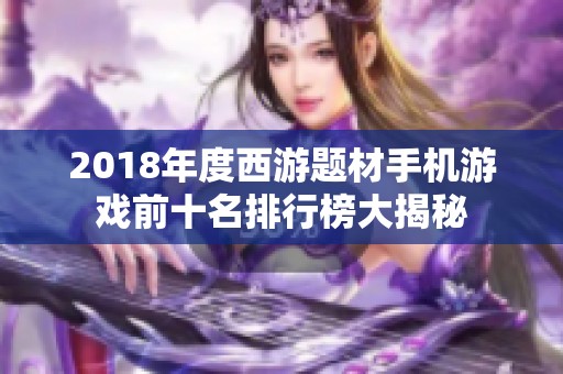 2018年度西游题材手机游戏前十名排行榜大揭秘
