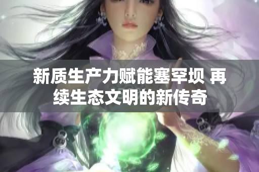 新质生产力赋能塞罕坝 再续生态文明的新传奇