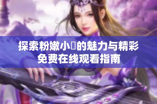 探索粉嫩小泬的魅力与精彩免费在线观看指南