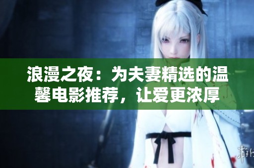 浪漫之夜：为夫妻精选的温馨电影推荐，让爱更浓厚