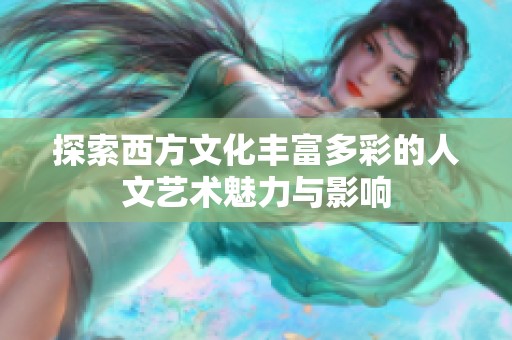 探索西方文化丰富多彩的人文艺术魅力与影响