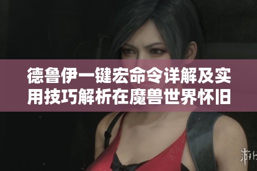 德鲁伊一键宏命令详解及实用技巧解析在魔兽世界怀旧服WLK