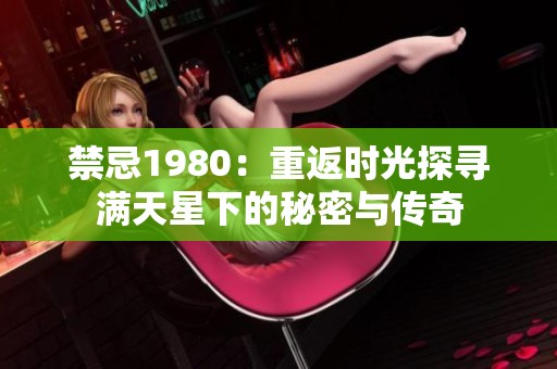 禁忌1980：重返时光探寻满天星下的秘密与传奇