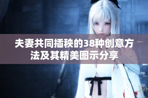 夫妻共同插秧的38种创意方法及其精美图示分享
