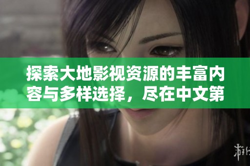 探索大地影视资源的丰富内容与多样选择，尽在中文第二页