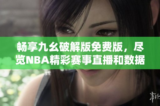 畅享九幺破解版免费版，尽览NBA精彩赛事直播和数据分析