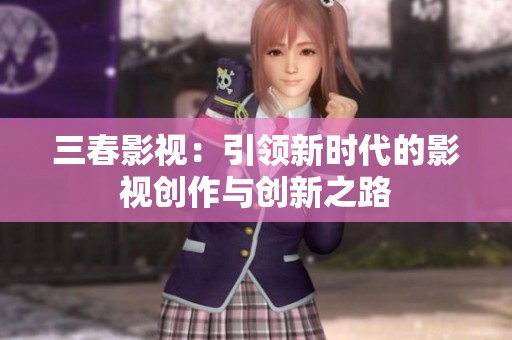 三春影视：引领新时代的影视创作与创新之路