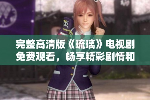 完整高清版《琉璃》电视剧免费观看，畅享精彩剧情和精彩表演