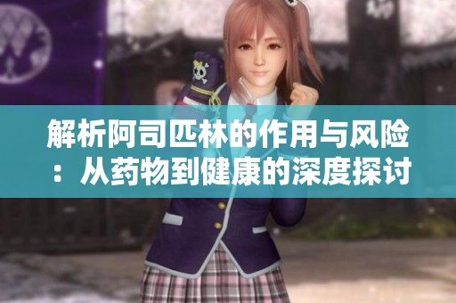 解析阿司匹林的作用与风险：从药物到健康的深度探讨