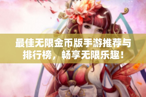 最佳无限金币版手游推荐与排行榜，畅享无限乐趣！