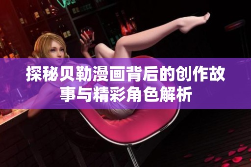 探秘贝勒漫画背后的创作故事与精彩角色解析