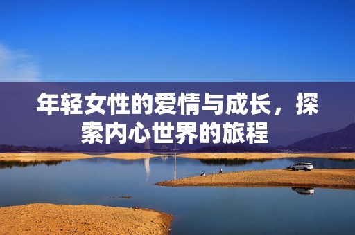 年轻女性的爱情与成长，探索内心世界的旅程 