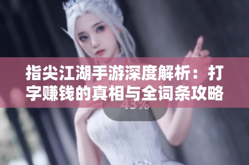 指尖江湖手游深度解析：打字赚钱的真相与全词条攻略分享