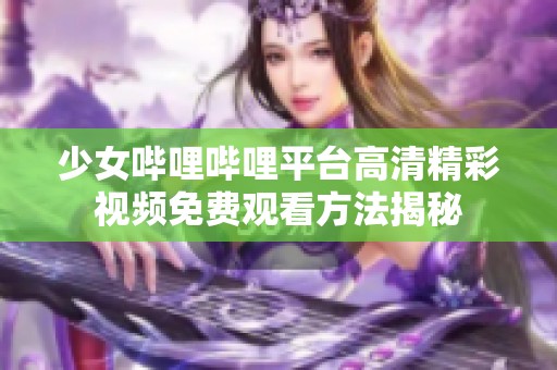 少女哔哩哔哩平台高清精彩视频免费观看方法揭秘
