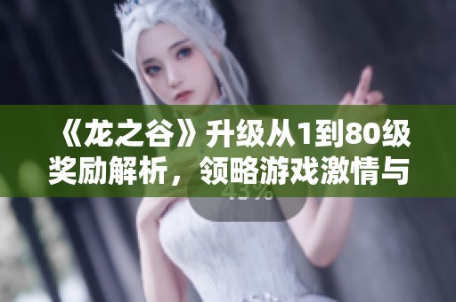 《龙之谷》升级从1到80级奖励解析，领略游戏激情与挑战乐趣