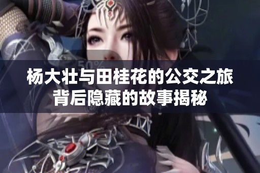 杨大壮与田桂花的公交之旅背后隐藏的故事揭秘