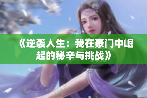 《逆袭人生：我在豪门中崛起的秘辛与挑战》