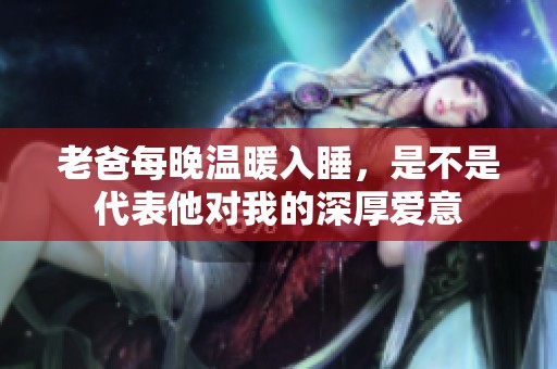 老爸每晚温暖入睡，是不是代表他对我的深厚爱意