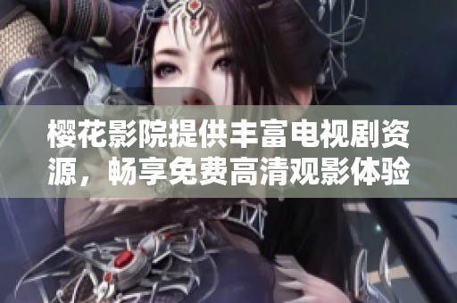 樱花影院提供丰富电视剧资源，畅享免费高清观影体验