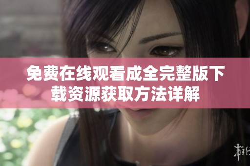 免费在线观看成全完整版下载资源获取方法详解