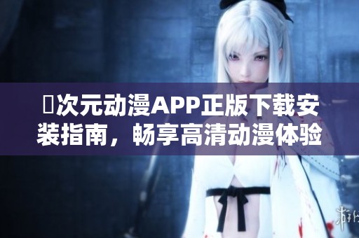 囧次元动漫APP正版下载安装指南，畅享高清动漫体验