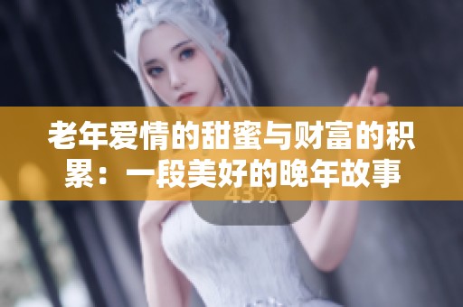 老年爱情的甜蜜与财富的积累：一段美好的晚年故事