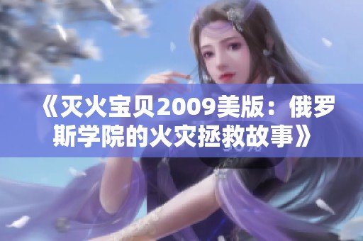 《灭火宝贝2009美版：俄罗斯学院的火灾拯救故事》