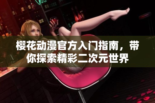 樱花动漫官方入门指南，带你探索精彩二次元世界
