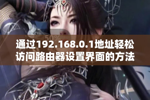 通过192.168.0.1地址轻松访问路由器设置界面的方法