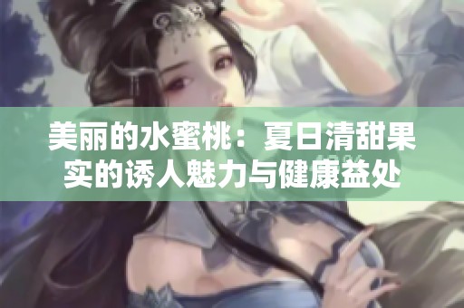 美丽的水蜜桃：夏日清甜果实的诱人魅力与健康益处