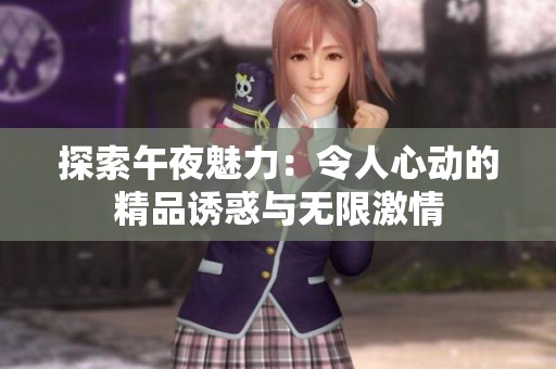 探索午夜魅力：令人心动的精品诱惑与无限激情