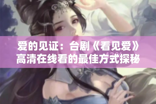 爱的见证：台剧《看见爱》高清在线看的最佳方式探秘