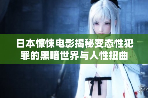 日本惊悚电影揭秘变态性犯罪的黑暗世界与人性扭曲