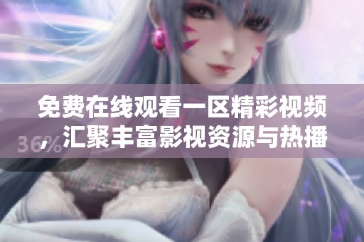 免费在线观看一区精彩视频，汇聚丰富影视资源与热播剧集