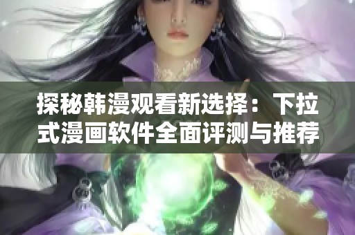 探秘韩漫观看新选择：下拉式漫画软件全面评测与推荐