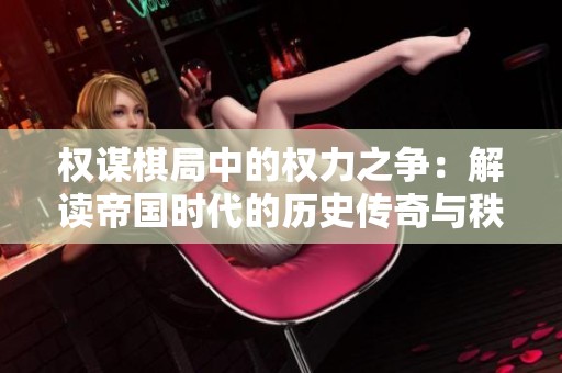 权谋棋局中的权力之争：解读帝国时代的历史传奇与秩序纷争