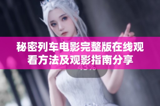 秘密列车电影完整版在线观看方法及观影指南分享