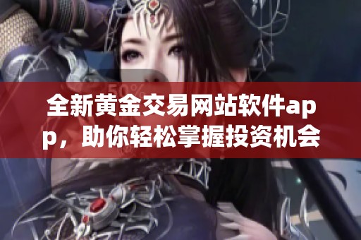 全新黄金交易网站软件app，助你轻松掌握投资机会