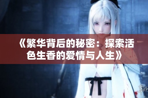 《繁华背后的秘密：探索活色生香的爱情与人生》