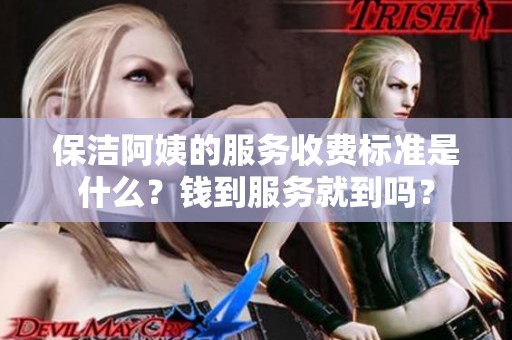 保洁阿姨的服务收费标准是什么？钱到服务就到吗？