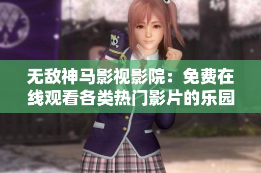 无敌神马影视影院：免费在线观看各类热门影片的乐园
