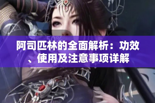 阿司匹林的全面解析：功效、使用及注意事项详解