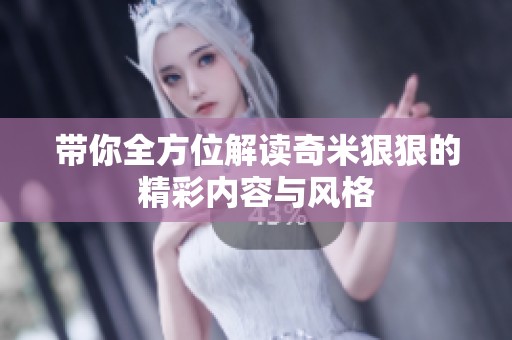带你全方位解读奇米狠狠的精彩内容与风格