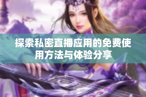 探索私密直播应用的免费使用方法与体验分享