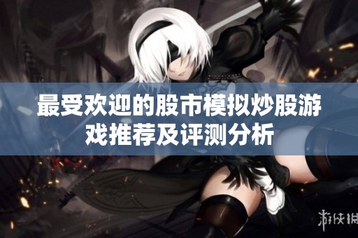 最受欢迎的股市模拟炒股游戏推荐及评测分析