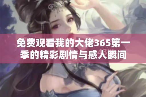 免费观看我的大佬365第一季的精彩剧情与感人瞬间
