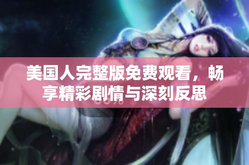 美国人完整版免费观看，畅享精彩剧情与深刻反思