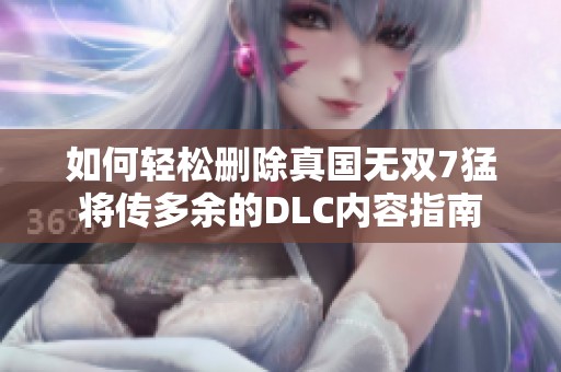 如何轻松删除真国无双7猛将传多余的DLC内容指南