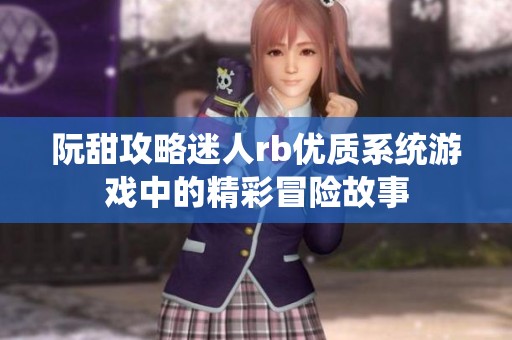 阮甜攻略迷人rb优质系统游戏中的精彩冒险故事